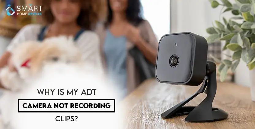 Why is my ADT Camera not Recording Clips?